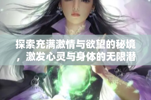 探索充滿激情與欲望的秘境，激發(fā)心靈與身體的無限潛能