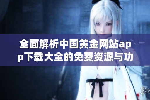 全面解析中國黃金網站app下載大全的免費資源與功能。