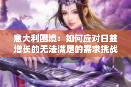 意大利困境：如何應(yīng)對(duì)日益增長(zhǎng)的無(wú)法滿足的需求挑戰(zhàn)