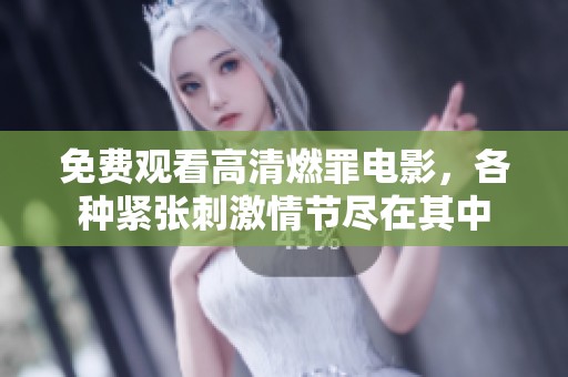 免費(fèi)觀看高清燃罪電影，各種緊張刺激情節(jié)盡在其中