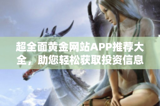 超全面黃金網(wǎng)站APP推薦大全，助您輕松獲取投資信息與服務(wù)