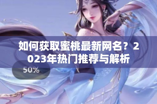 如何獲取蜜桃最新網(wǎng)名？2023年熱門推薦與解析
