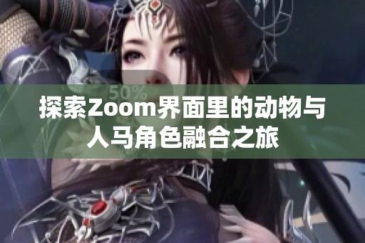 探索Zoom界面里的動(dòng)物與人馬角色融合之旅
