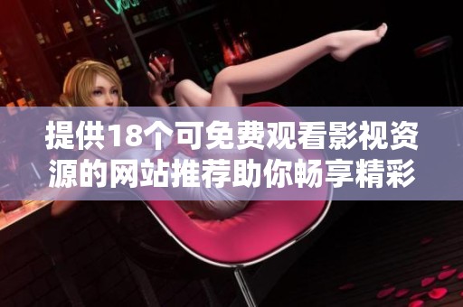 提供18個(gè)可免費(fèi)觀看影視資源的網(wǎng)站推薦助你暢享精彩內(nèi)容