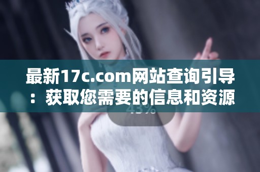 最新17c.com網(wǎng)站查詢引導：獲取您需要的信息和資源新方法