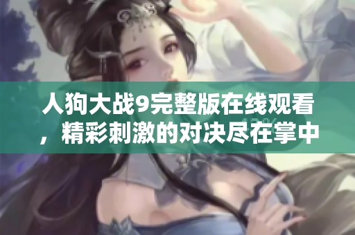 人狗大戰(zhàn)9完整版在線觀看，精彩刺激的對決盡在掌中！