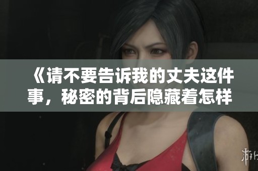《請不要告訴我的丈夫這件事，秘密的背后隱藏著怎樣的故事》