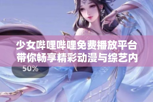 少女嗶哩嗶哩免費(fèi)播放平臺(tái)帶你暢享精彩動(dòng)漫與綜藝內(nèi)容