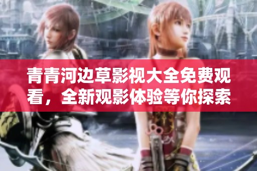 青青河邊草影視大全免費觀看，全新觀影體驗等你探索