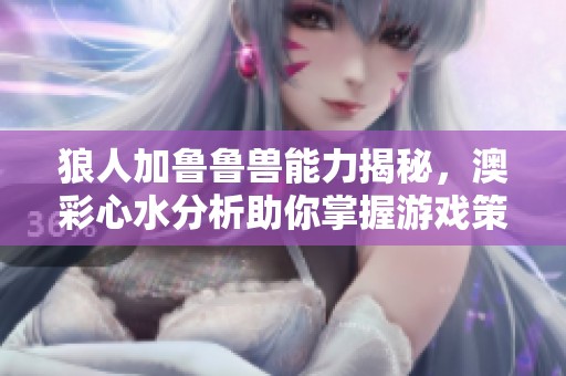 狼人加魯魯獸能力揭秘，澳彩心水分析助你掌握游戲策略