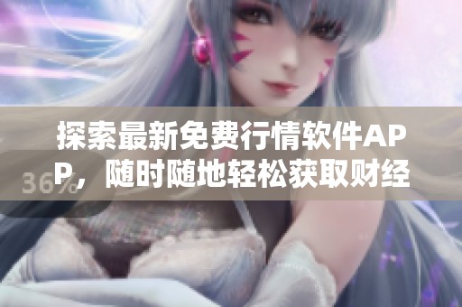 探索最新免費(fèi)行情軟件APP，隨時(shí)隨地輕松獲取財(cái)經(jīng)資訊
