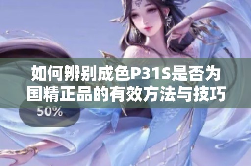 如何辨別成色P31S是否為國(guó)精正品的有效方法與技巧