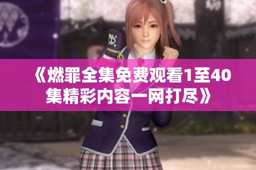 《燃罪全集免費(fèi)觀(guān)看1至40集精彩內(nèi)容一網(wǎng)打盡》