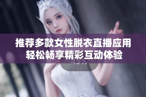 推薦多款女性脫衣直播應(yīng)用 輕松暢享精彩互動體驗