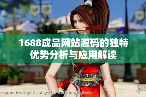 1688成品網(wǎng)站源碼的獨特優(yōu)勢分析與應(yīng)用解讀