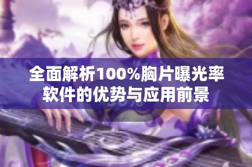 全面解析100%胸片曝光率軟件的優(yōu)勢(shì)與應(yīng)用前景