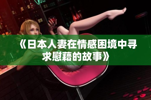 《日本人妻在情感困境中尋求慰藉的故事》