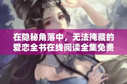 在隱秘角落中，無法掩藏的愛戀全書在線閱讀全集免費分享