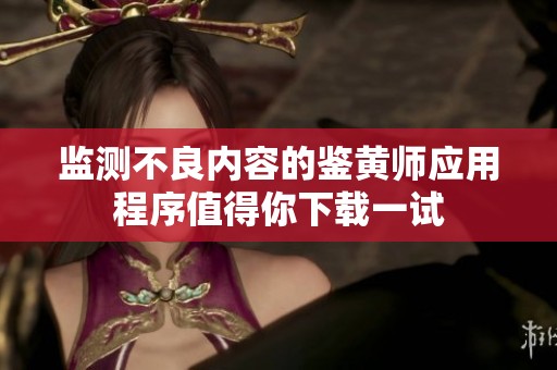 監(jiān)測不良內(nèi)容的鑒黃師應(yīng)用程序值得你下載一試