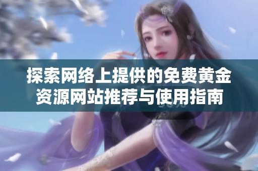 探索網(wǎng)絡(luò)上提供的免費(fèi)黃金資源網(wǎng)站推薦與使用指南