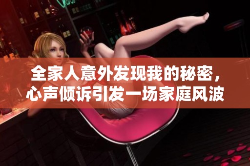 全家人意外發(fā)現(xiàn)我的秘密，心聲傾訴引發(fā)一場(chǎng)家庭風(fēng)波