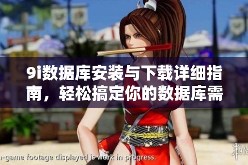 9i數(shù)據(jù)庫安裝與下載詳細指南，輕松搞定你的數(shù)據(jù)庫需求