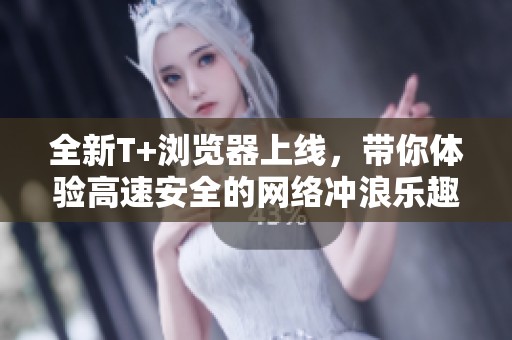 全新T+瀏覽器上線，帶你體驗高速安全的網絡沖浪樂趣