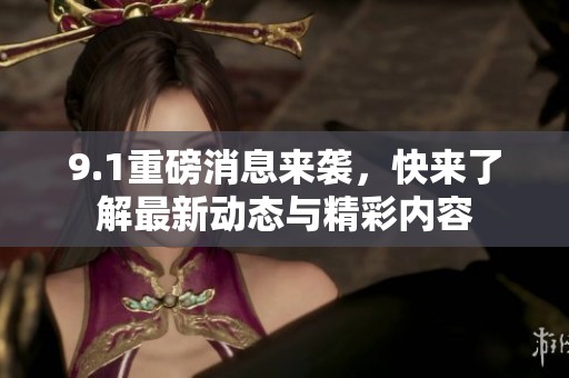 9.1重磅消息來襲，快來了解最新動(dòng)態(tài)與精彩內(nèi)容