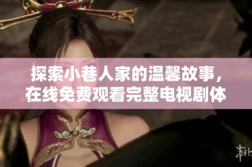 探索小巷人家的溫馨故事，在線免費(fèi)觀看完整電視劇體驗(yàn)