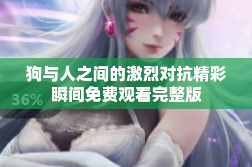 狗與人之間的激烈對抗精彩瞬間免費觀看完整版