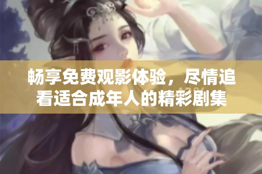 暢享免費(fèi)觀影體驗(yàn)，盡情追看適合成年人的精彩劇集