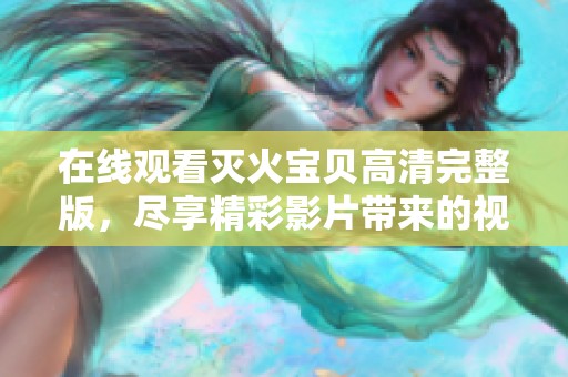在線觀看滅火寶貝高清完整版，盡享精彩影片帶來的視覺盛宴