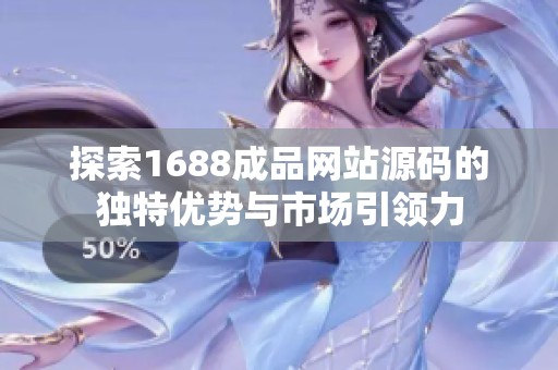 探索1688成品網(wǎng)站源碼的獨(dú)特優(yōu)勢(shì)與市場(chǎng)引領(lǐng)力
