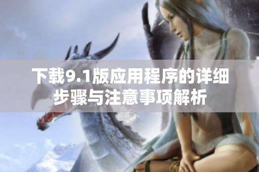 下載9.1版應(yīng)用程序的詳細(xì)步驟與注意事項(xiàng)解析