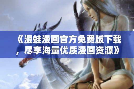 《漫蛙漫畫官方免費版下載，盡享海量優(yōu)質漫畫資源》