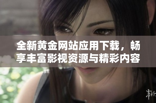 全新黃金網(wǎng)站應(yīng)用下載，暢享豐富影視資源與精彩內(nèi)容