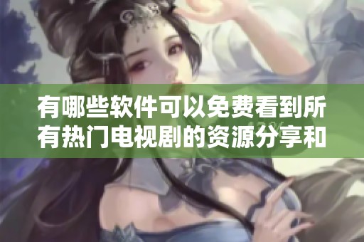 有哪些軟件可以免費看到所有熱門電視劇的資源分享和推薦