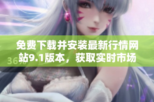 免費(fèi)下載并安裝最新行情網(wǎng)站9.1版本，獲取實(shí)時(shí)市場(chǎng)信息