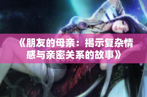 《朋友的母親：揭示復(fù)雜情感與親密關(guān)系的故事》