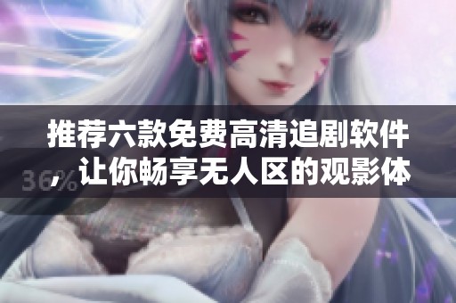 推薦六款免費(fèi)高清追劇軟件，讓你暢享無人區(qū)的觀影體驗(yàn)