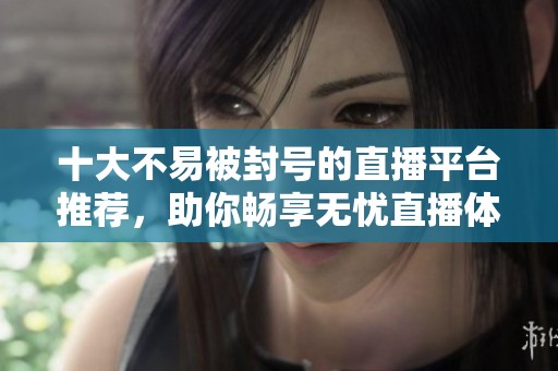 十大不易被封號的直播平臺推薦，助你暢享無憂直播體驗