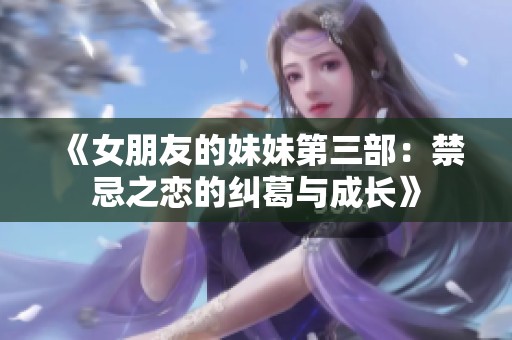 《女朋友的妹妹第三部：禁忌之戀的糾葛與成長(zhǎng)》