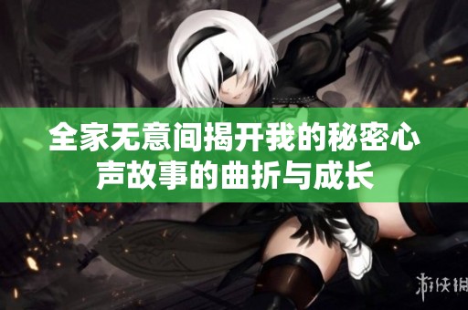 全家無(wú)意間揭開(kāi)我的秘密心聲故事的曲折與成長(zhǎng)