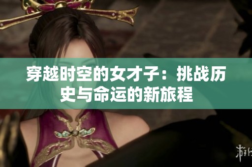 穿越時(shí)空的女才子：挑戰(zhàn)歷史與命運(yùn)的新旅程