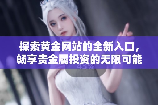 探索黃金網(wǎng)站的全新入口，暢享貴金屬投資的無限可能