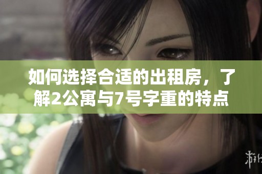 如何選擇合適的出租房，了解2公寓與7號(hào)字重的特點(diǎn)與優(yōu)勢(shì)