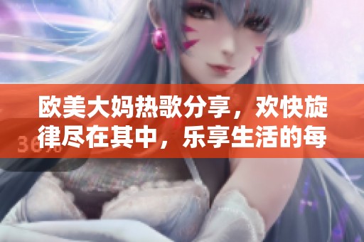 歐美大媽熱歌分享，歡快旋律盡在其中，樂享生活的每一天