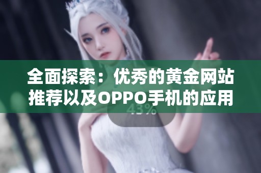 全面探索：優(yōu)秀的黃金網(wǎng)站推薦以及OPPO手機(jī)的應(yīng)用技巧