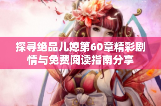 探尋絕品兒媳第60章精彩劇情與免費閱讀指南分享