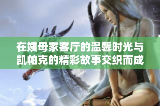 在姨母家客廳的溫馨時(shí)光與凱帕克的精彩故事交織而成